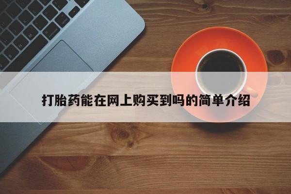 私人药店买打胎药犯法吗打胎药能在网上购买到吗的简单介绍
