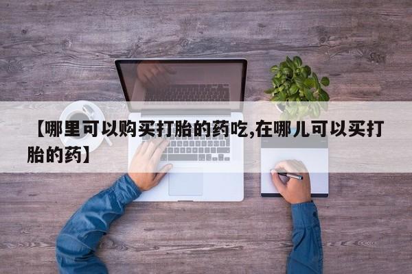 私人药店买打胎药犯法吗【哪里可以购买打胎的药吃,在哪儿可以买打胎的药】
