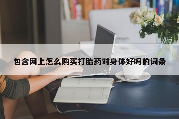 私人药店买打胎药犯法吗包含网上怎么购买打胎药对身体好吗的词条